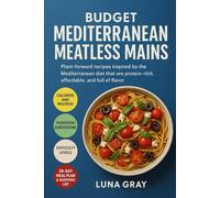 Budget Mediterranean Meatless Mains: Plant-forward recipes inspired by the Mediterranean diet that are protein-rich, affordable, and full of flavor