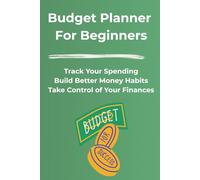 Budget Planner for Beginners: Track Your Spending, Build Better Money Habits, and Take Control of Your Finances