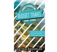 Budget Travel, a Guide to Travelling on a Shoestring, Explore the World, a Discount Overseas Adventure Trip - [Version Originale] Mathew Backholer (Auteur)
