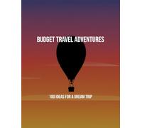 Budget Travel Adventures: 100 Ideas For A Dream Trip