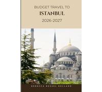 Budget Travel To Istanbul 2026-2027: Discover Istanbul’s Top Attractions, Enjoy Outdoor Adventures, Understand Local Culture & Find the Best Places to Stay & Eat