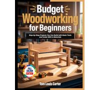 BUDGET WOODWORKING FOR BEGINNERS: Step-by-Step Projects You Can Build with Basic Tools and Under $50 in Materials