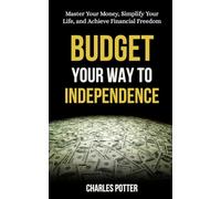 Budget Your Way to Independence: Master Your Money, Simplify Your Life, and Achieve Financial Freedom