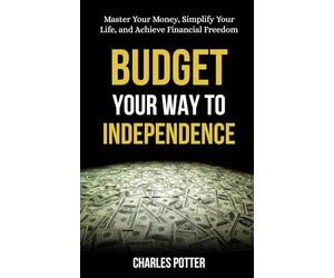 Budget Your Way to Independence: Master Your Money, Simplify Your Life, and Achieve Financial Freedom