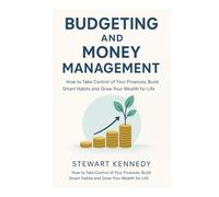 Budgeting and Money Management: How to Take Control of Your Finances, Build Smart Habits and Grow Your Wealth for Life