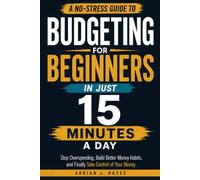 Budgeting For Beginners In Just 15 Minutes a Day: A No-Stress Guide to Stop Overspending, Build Better Money Habits, and Finally Take Control of Your Money