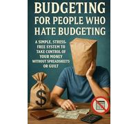 Budgeting for People Who Hate Budgeting: A Simple, Stress-Free System to Take Control of Your Money Without Spreadsheets or Guilt