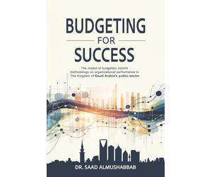 Budgeting For Success: The impact of budgetary control methodology on organizational performance in The Kingdom of Saudi Arabia's public sector