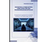 Budgeting & Forecasting: linee guida per una programmazione efficace: Strumenti per la gestione di un’azienda nel breve e nel medio lungo termine
