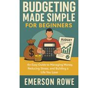 Budgeting Made Simple for Beginners: An Easy Guide to Managing Money, Reducing Stress, and Building a Life You Love