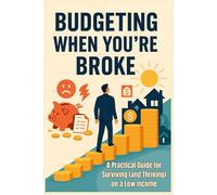 Budgeting When You're Broke - A Practical Guide for Surviving (and Thriving) on a Low Income: Spend Smarter. Stress Less.