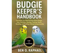 BUDGIE KEEPER'S HANDBOOK: Everything You Need to Know About Budgie Care, Nutrition, Housing, Training, Health, Breeding, and Building Lifelong Companionship