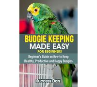 BUDGIE KEEPING MADE EASY FOR BEGINNERS: Beginner’s Guide on How to Keep Healthy, Productive and Happy Budgies
