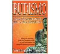Budismo Para Principiantes En La Era Moderna: Una GuãA Teã³Rica Y Prã¡Ctica Para Alcanzar La Paz Interior En Los Tiempos Contemporã¡Neos
