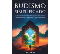Budismo Simplificado: La Guía De Budismo Para Principiantes Para Cultivar Armonía, Liberar El Sufrimiento Y Vivir Con Plenitud