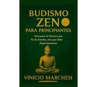 BUDISMO ZEN PARA PRINCIPIANTES: Guía para la Práctica que No Se Enseña, sino que Debe Experimentarse