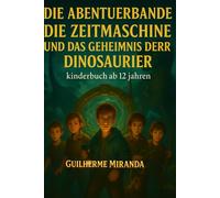 Bücher für Kinder ab 12: Die Abenteuerbande: Die Zeitmaschine und das Geheimnis der Dinosaurier
