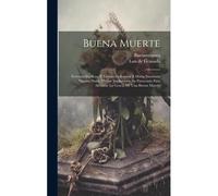 Buena Muerte: Fervosas Suplicas, Y Tiernas Alabanzas A Maria Santisima Nuestra Dulce Madre, Implorando Su Patrocinio Para Alcanzar L