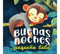 Buenas noches pequeño bebé: Un cuento para dormir tranquilo - Un ritual para dar las buenas noches a tus animales preferidos - de 0 a 3 años