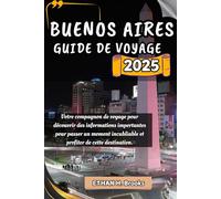 BUENOS-AIRES GUIDE DE VOYAGE 2025: Votre compagnon de voyage pour découvrir des informations importantes pour passer un moment inoubliable et profiter de cette destination.