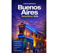 Buenos Aires Reiseführer 2026: Entdecken Sie Argentinien mit Insider-Tipps, Top-Attraktionen, San Telmo, La Boca & Palermo, Tangoshows, Unterkunft und Essen