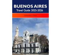 BUENOS AIRES Travel Guide 2025-2026: Discover Vibrant Neighborhoods, Rich Culture, Historic Landmarks and World-Class Dining in Argentina’s Capital