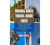 Buenos Aires Travel Guide 2025: YOURE COMPREHENSIVE TOUR TO EXPLORING ARGENTINA TOPS ATTRACTIONS ICONIC LANDMARKS AND ALL IT'S REGION