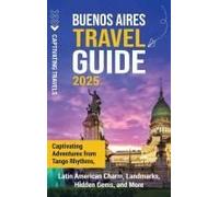 Buenos Aires Travel Guide: Captivating Adventures From Tango Rhythms, Latin American Charm, Landmarks, Hidden Gems, And More
