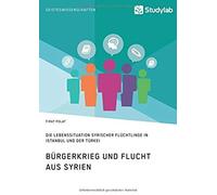 Bürgerkrieg Und Flucht Aus Syrien. Lebenssituation Syrischer Flüchtlinge In Istanbul Und Der Türkei