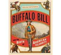 Buffalo Bill and the Birth of American Celebrity by Kellen Cutsforth Kellen Cutsforth (Auteur)