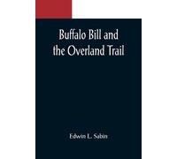 Buffalo Bill And The Overland Trail; Being The Story Of How Boy And Man Worked Hard And Played Hard To Blaze The White Trail, By Wagon Train, Stage Coach And Pony Express, Across The Great Plains And 