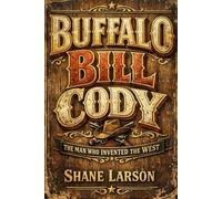 Buffalo Bill Cody: The Man Who Invented the West