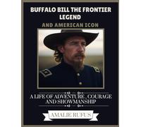 Buffalo Bill The Frontier Legend And American Icon: A Life Of Adventure , Courage And Showmanship
