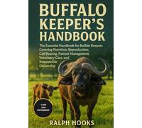 BUFFALO KEEPER'S HANDBOOK: The Essential Handbook for Buffalo Keepers Covering Nutrition, Reproduction, Calf Rearing, Pasture Management, Veterinary Care, and Responsible Ownership