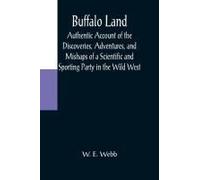 Buffalo Land; Authentic Account Of The Discoveries, Adventures, And Mishaps Of A Scientific And Sporting Party In The Wild West