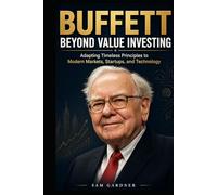 Buffett Beyond Value Investing: Adapting Timeless Principles to Modern Markets, Startups, and Technology