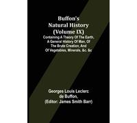 Buffon's Natural History (Volume Ix); Containing A Theory Of The Earth, A General History Of Man, Of The Brute Creation, And Of Vegetables, Minerals, &c. &c