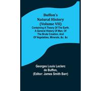 Buffon's Natural History (Volume Vii); Containing A Theory Of The Earth, A General History Of Man, Of The Brute Creation, And Of Vegetables, Minerals, &c. &c