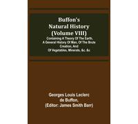 Buffon's Natural History (Volume Viii); Containing A Theory Of The Earth, A General History Of Man, Of The Brute Creation, And Of Vegetables, Minerals, &c. &c