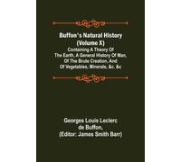 Buffon's Natural History (Volume X); Containing A Theory Of The Earth, A General History Of Man, Of The Brute Creation, And Of Vegetables, Minerals, &c. &c
