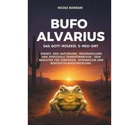 Bufo Alvarius - Das Gott-Molekül 5-MeO-DMT: Einheit, Ego-Auflösung, Traumaheilung und spirituelle Transformation · Dein Begleiter für Zeremonie, Integration und Bewusstseinsentwicklung