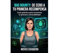 Bug Bounty: De Cero a Tu Primera Recompensa: Metodología real de reconocimiento, caza de vulnerabilidades y redacción de informes