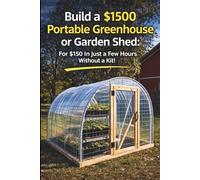 Build a $1500 Portable Greenhouse or Garden Shed: For $150 In Just a few hours without a kit!