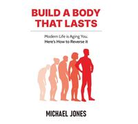 Build A Body That Lasts: Modern Life is Aging You. Here's How to Reverse it