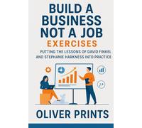 Build a Business Not a Job Exercises: Putting the Lessons of David Finkel and Stephanie Harkness Into Practice