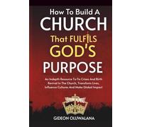 Build A Church That Fulfils GOD's Purpose: Scriptural Strategy To Fix Crises And Birth Revival In Your Church: Transform Lives, Influence Cultures And Make Global Impact,