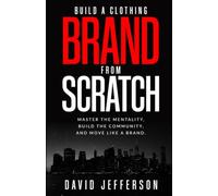Build a Clothing Brand from Scratch.: Master the Mentality, Build the Community, and Move Like a Brand.
