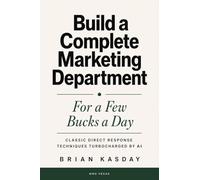 Build a Complete Marketing Department: For a Few Bucks a Day: Classic Direct Response Techniques Turbocharged by AI