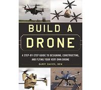 Build a Drone: A Step-by-Step Guide to Designing, Constructing, and Flying Your Very Own Drone