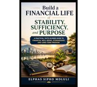 Build a Financial Life of Stability, Sufficiency, and Purpose: A Practical, Faith-Aligned Guide to Financial Well-Being, Stewardship, and Long-Term Freedom